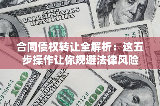 济南合同债权转让全解析：这五步操作让你规避法律风险