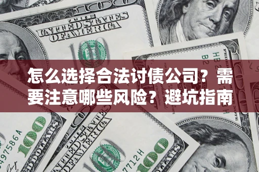 济南怎么选择合法讨债公司？需要注意哪些风险？避坑指南来了！