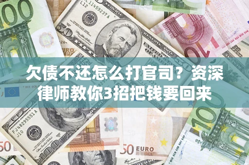 济南欠债不还怎么打官司？资深律师教你3招把钱要回来