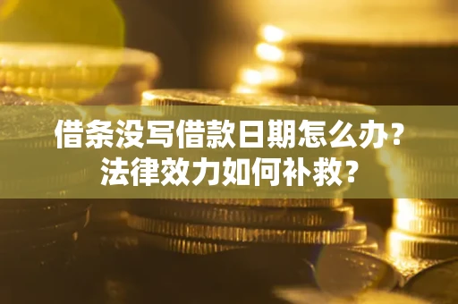 济南借条没写借款日期怎么办?法律效力如何补救? 济南借条没写借款日期怎么办?法律效力如何补救?