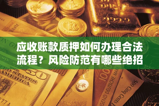 济南应收账款质押如何办理合法流程？风险防范有哪些绝招？