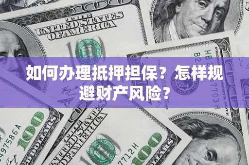 济南如何办理抵押担保？怎样规避财产风险？