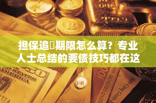 济南担保追償期限怎么算？专业人士总结的要债技巧都在这里了