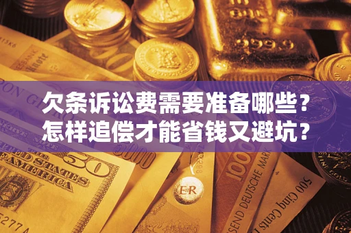 济南欠条诉讼费需要准备哪些？怎样追偿才能省钱又避坑？