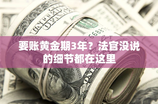 济南要账黄金期3年？法官没说的细节都在这里