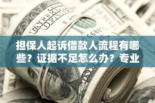 济南担保人起诉借款人流程有哪些？证据不足怎么办？专业律师解答
