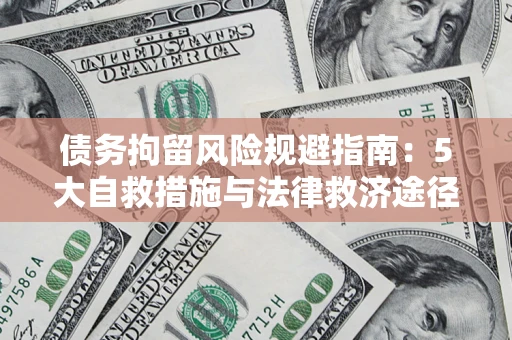 济南债务拘留风险规避指南：5大自救措施与法律救济途径