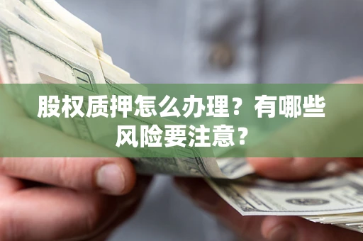 济南股权质押怎么办理？有哪些风险要注意？