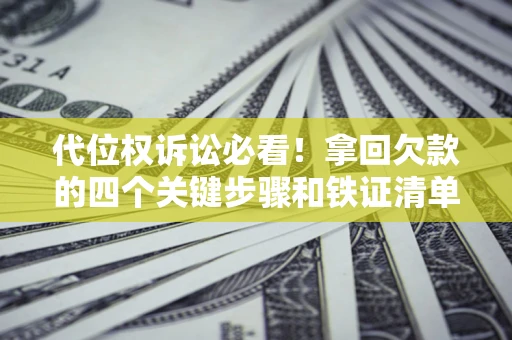 济南代位权诉讼必看!拿回欠款的四个关键步骤和铁证清单 济南代位权诉讼必看!拿回欠款的四个关键步骤和铁证清单