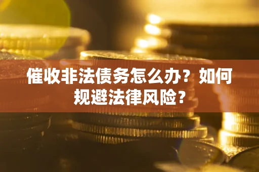 济南催收非法债务怎么办？如何规避法律风险？