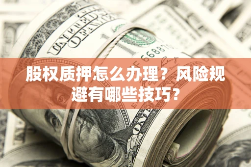 济南股权质押怎么办理？风险规避有哪些技巧？