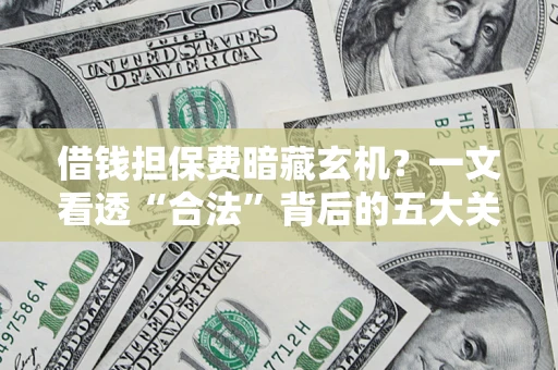 济南借钱担保费暗藏玄机？一文看透“合法”背后的五大关键陷阱