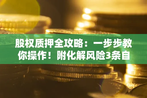 济南股权质押全攻略：一步步教你操作！附化解风险3条自救法则