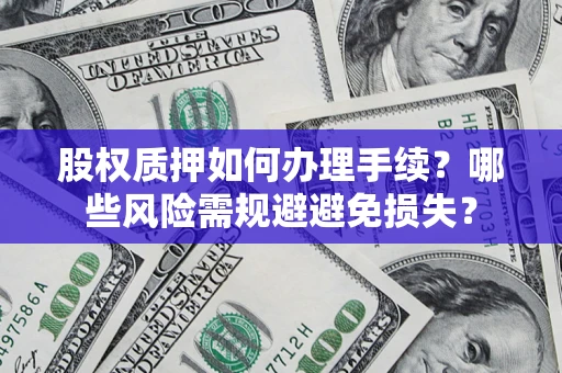 济南股权质押如何办理手续？哪些风险需规避避免损失？