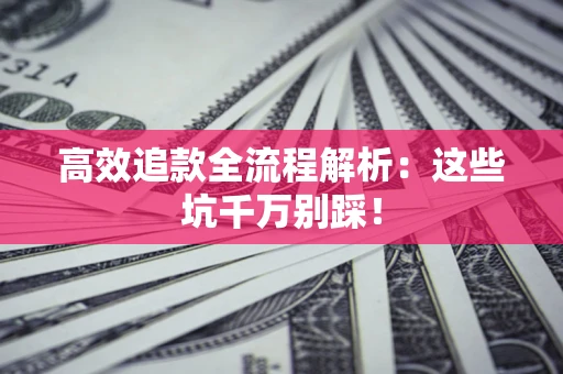 济南高效追款全流程解析：这些坑千万别踩！