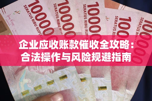 济南企业应收账款催收全攻略：合法操作与风险规避指南