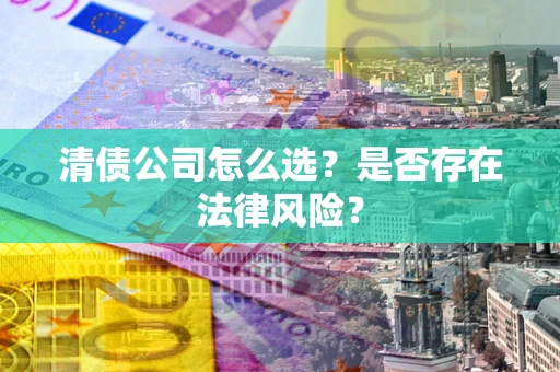 济南清债公司怎么选？是否存在法律风险？