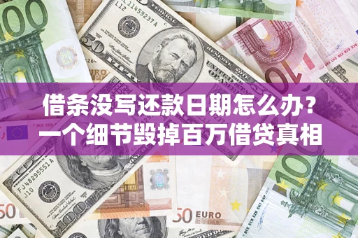 济南借条没写还款日期怎么办？一个细节毁掉百万借贷真相