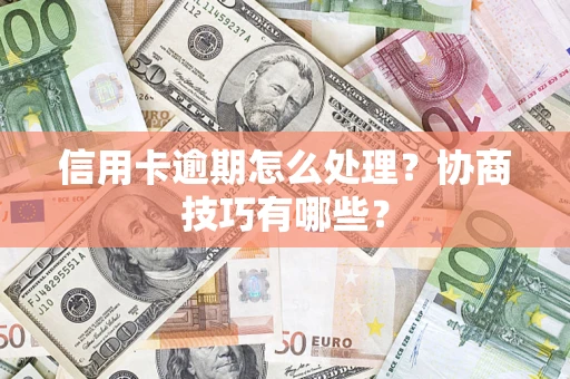 济南信用卡逾期怎么处理？协商技巧有哪些？