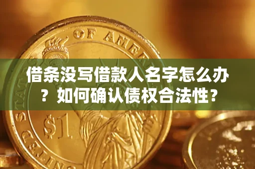 济南借条没写借款人名字怎么办？如何确认债权合法性？