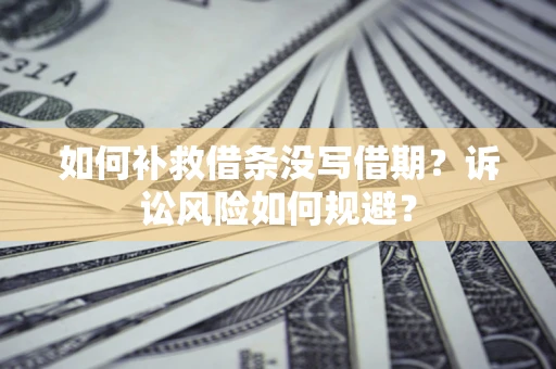 济南如何补救借条没写借期？诉讼风险如何规避？