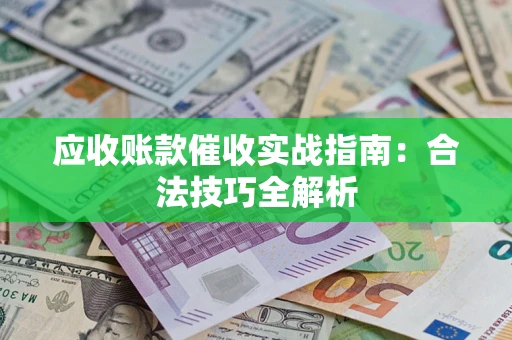 济南应收账款催收实战指南：合法技巧全解析