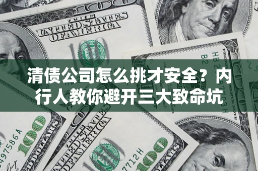 济南清债公司怎么挑才安全?内行人教你避开三大致命坑 济南清债公司怎么挑才安全?内行人教你避开三大致命坑