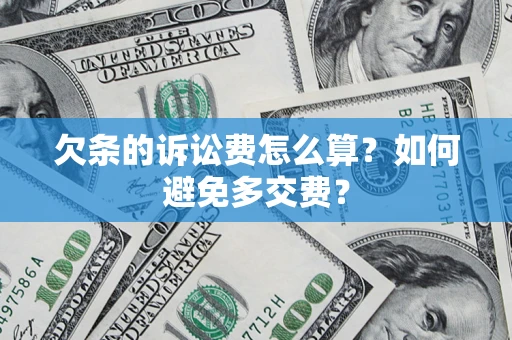 济南欠条的诉讼费怎么算？如何避免多交费？