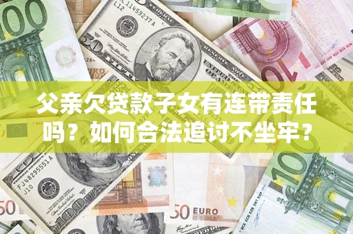 济南父亲欠贷款子女有连带责任吗？如何合法追讨不坐牢？