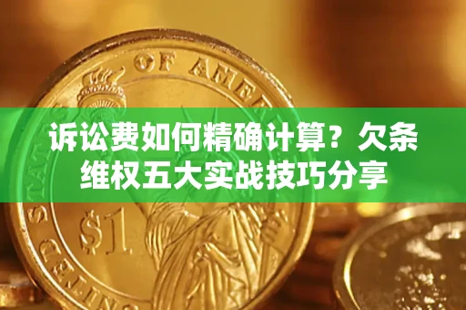 济南诉讼费如何精确计算？欠条维权五大实战技巧分享
