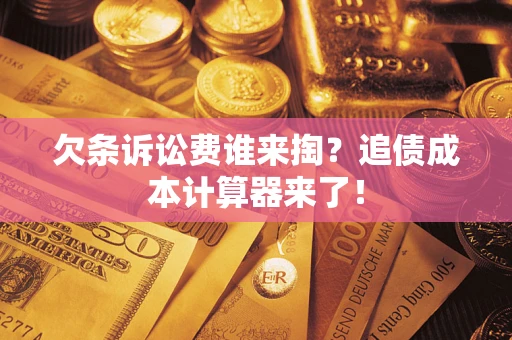 济南欠条诉讼费谁来掏？追债成本计算器来了！