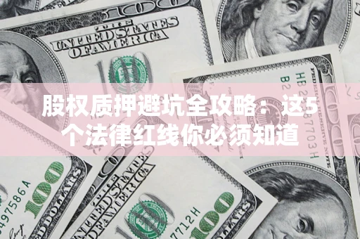 济南股权质押避坑全攻略：这5个法律红线你必须知道