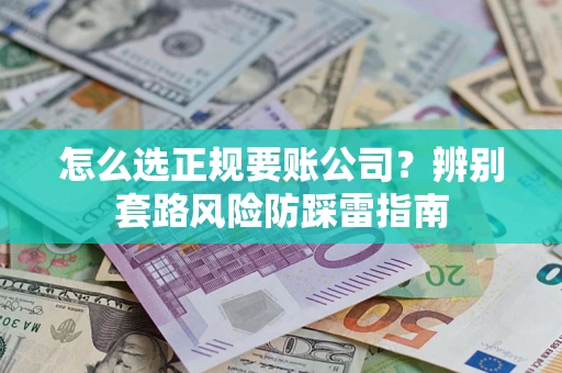 济南怎么选正规要账公司？辨别套路风险防踩雷指南