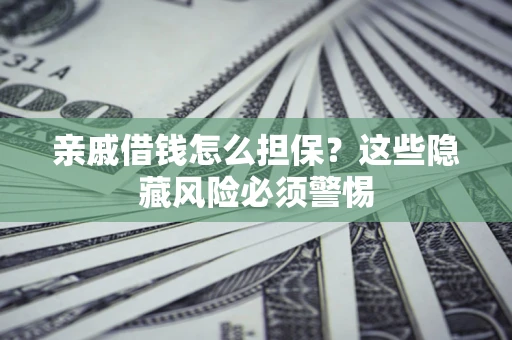 济南亲戚借钱怎么担保？这些隐藏风险必须警惕