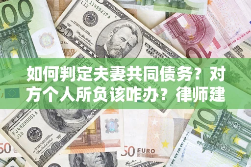 济南如何判定夫妻共同债务？对方个人所负该咋办？律师建议