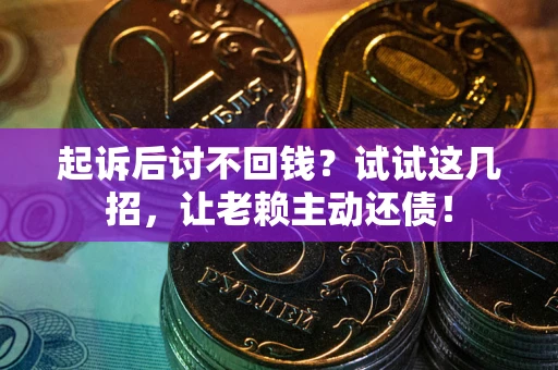 济南起诉后讨不回钱？试试这几招，让老赖主动还债！