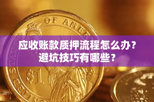 济南应收账款质押流程怎么办？避坑技巧有哪些？