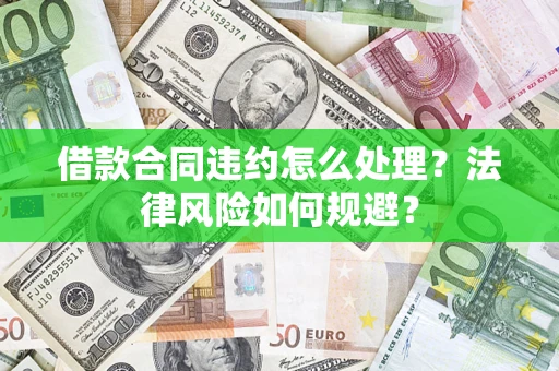 济南借款合同违约怎么处理？法律风险如何规避？