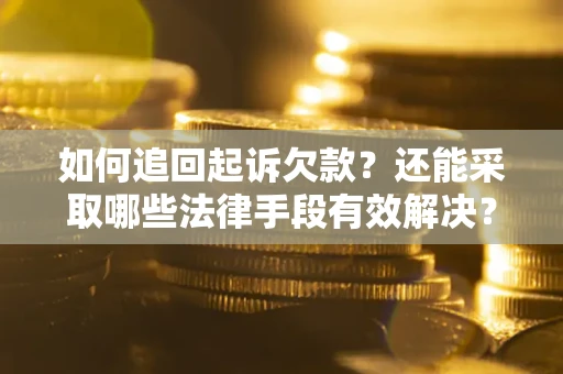 济南如何追回起诉欠款？还能采取哪些法律手段有效解决？