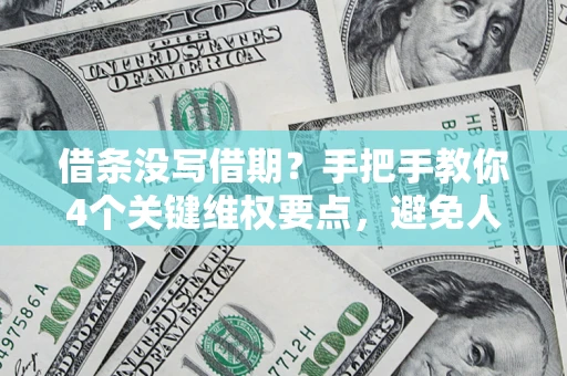 济南借条没写借期？手把手教你4个关键维权要点，避免人财两空