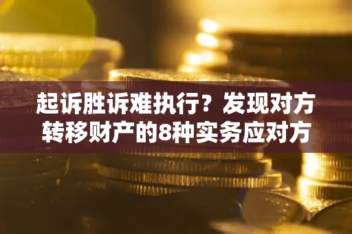 济南起诉胜诉难执行？发现对方转移财产的8种实务应对方案