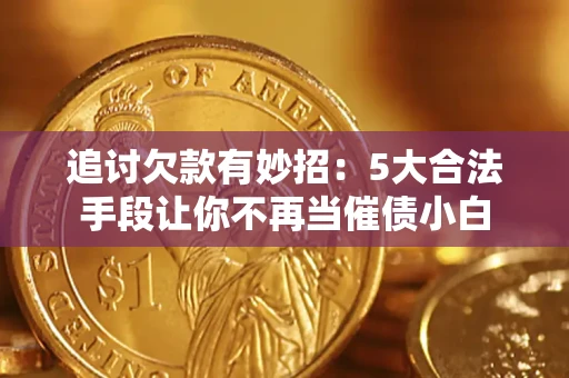 济南追讨欠款有妙招：5大合法手段让你不再当催债小白