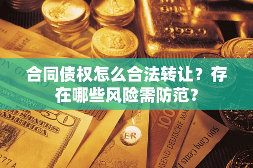 济南合同债权怎么合法转让？存在哪些风险需防范？