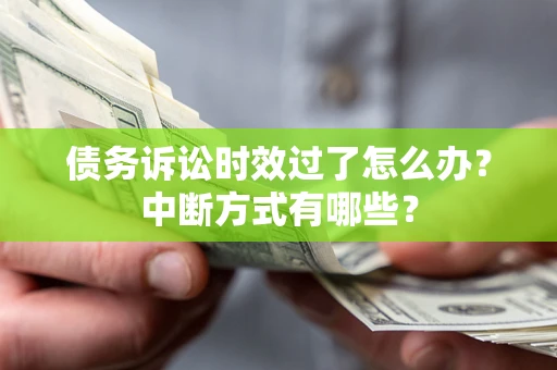 济南债务诉讼时效过了怎么办？中断方式有哪些？