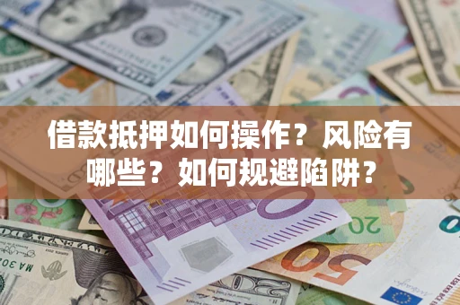 济南借款抵押如何操作?风险有哪些?如何规避陷阱? 济南借款抵押如何操作?风险有哪些?如何规避陷阱?