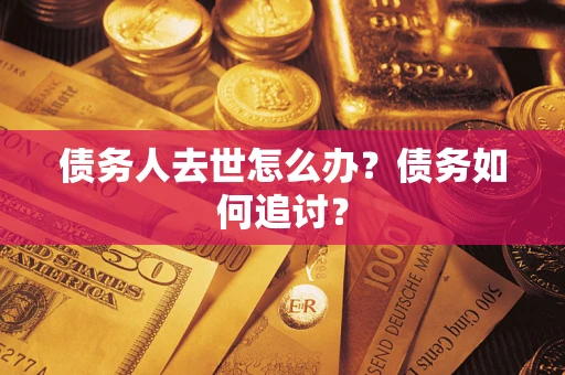 济南债务人去世怎么办？债务如何追讨？
