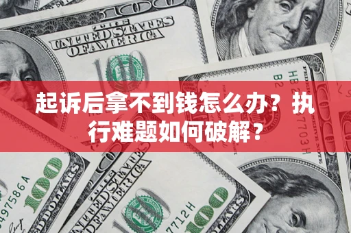 济南起诉后拿不到钱怎么办?执行难题如何破解? 济南起诉后拿不到钱怎么办?执行难题如何破解?