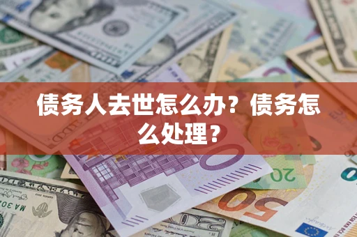济南债务人去世怎么办？债务怎么处理？