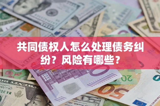 济南共同债权人怎么处理债务纠纷？风险有哪些？