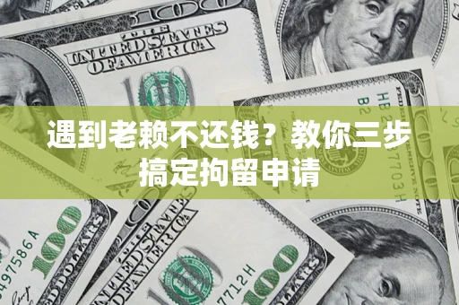 济南遇到老赖不还钱？教你三步搞定拘留申请